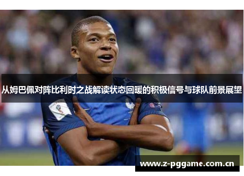 从姆巴佩对阵比利时之战解读状态回暖的积极信号与球队前景展望