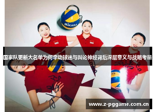 国家队更新大名单为何牵动球迷与舆论神经背后深层意义与战略考量